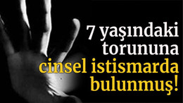 7 yaşındaki torununa cinsel istismarda bulunmuş!